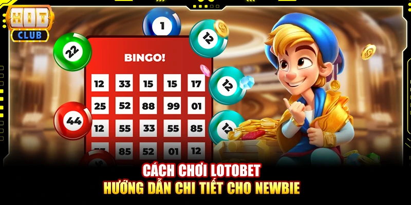 Cách chơi lotobet - Hướng dẫn chi tiết cho newbie