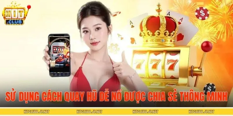 Sử dụng cách quay hũ dễ nổ được chia sẻ đúng lúc, thông minh