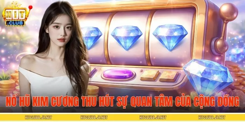 Nổ hũ kim cương thu hút sự quan tâm của cộng đồng người chơi