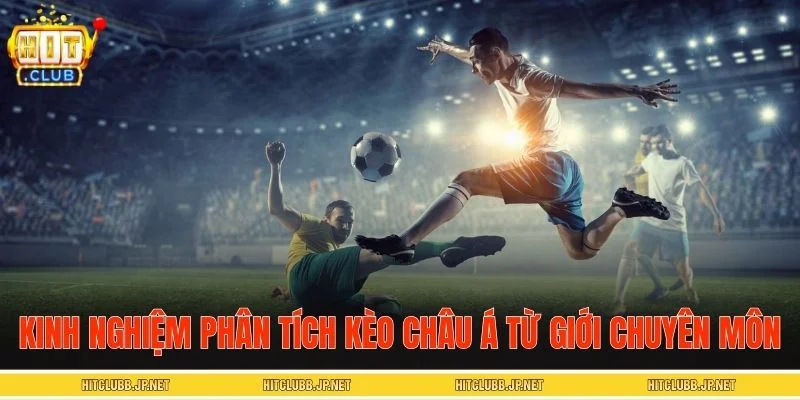 Kinh nghiệm phân tích kèo châu Á từ giới chuyên môn