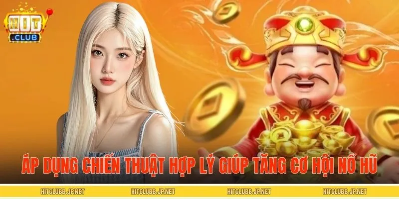 Áp dụng chiến thuật hợp lý, tăng cơ hội nổ hũ giá trị cao